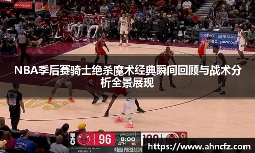 NBA季后赛骑士绝杀魔术经典瞬间回顾与战术分析全景展现